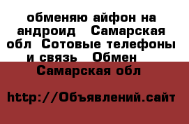 обменяю айфон на андроид - Самарская обл. Сотовые телефоны и связь » Обмен   . Самарская обл.